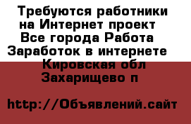 Требуются работники на Интернет-проект - Все города Работа » Заработок в интернете   . Кировская обл.,Захарищево п.